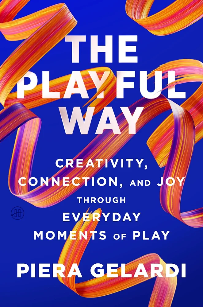 Piera Gelardi – The Playful Way – Creativity, Connection, and Joy Through Everyday Moments of Play – The Adult’s Guide to Unlocking Innovation, Stronger Relationships, and Better Health